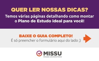 Temos várias páginas detalhando como montar
o Plano de Estudo ideal para você!
QUER LER NOSSAS DICAS?
BAIXE O GUIA COMPLETO!
É só preencher o formulário aqui do lado ;)
 