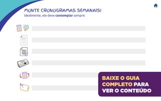 MONTE CRONOGRAMAS SEMANAIS!
Idealmente, ele deve contemplar sempre:
BAIXE O GUIA
COMPLETO PARA
VER O CONTEÚDO
 