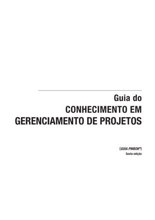 Guia do
CONHECIMENTO EM
GERENCIAMENTO DE PROJETOS
(GUIA PMBOK®)
Sexta edição
 