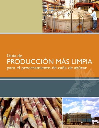 Guía de
PRODUCCIÓN MÁS LIMPIA
para el procesamiento de caña de azúc
                                 azúca
                                 azúcar
                                  z c
 
