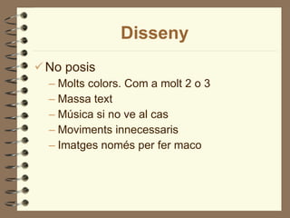 Disseny No posis Molts colors. Com a molt 2 o 3 Massa text Música si no ve al cas Moviments innecessaris Imatges només per fer maco 