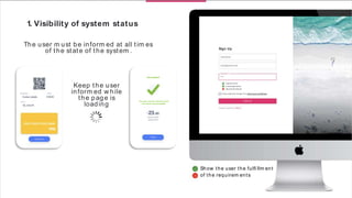 Show the user the fulﬁ llm ent
of the requirem ents
Keep the user
inform ed w hile
the page is
loading
Continue
Done
The user m ust be inform ed that
the action was successful
Successful!
Sign Up
1. Visibility of system status
The user m ust be inform ed at all tim es
of the state of the system .
Capital letter
Low ercase letter
Special Character
Already registered?
I have read and accept the term s and conditions
 