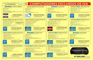 11 AL 14 DE JULIO DE 2014
GUÍA DE PRECIOS VIGENTE PARA EL
La presente publicación no es una oferta ni una propuesta comercial, es una guía informativa, donde los productos en promoción cuentan con una disponibilidad de cinco (5) unidades. Compu Greiff no será responsable por aquellos errores tipográficos o fotográficos que se llegasen a presentar en la presente publicación.
SERVIDORML310EXEONE31240V33.40GHZ(10825)SERVIDORTHINKSERVERTS140XEON3.2GHz(14141)
Garantia de los 3-3
3 Años en Partes - 3 Años en Mano de Obra en Sitio
Partes con soporte en sitio al siguiente día hábil en ciudad principal
* 1 PROCESADOR INTEL XEON E3-1240V3 3.4GHZ
* MEMORIA DDR3 UDIMM 8GB 1600MHz (Máx 32GB)
* DISCO DURO DE 2TB (Máx 12TB)
* DVD/RW
* 1GB 330i ETHERNET ADAPTER 2 PUERTOS
+ DISCO DURO HP 2TB 6G SATA 7200RPM
+ LICENCIA WINDOWS SERVER FOUNDATION 2012 (12852)
* 1 PROCESADOR INTEL XEON E3-1225 V3 3.2GHZ
* MEMORIA DDR3 UDIMM 4GB 1600MHz HASTA 32GB
* DISCO DURO DE 1TB SATA
* QUEMADOR DVD/CD-RW SATA
* FUENTE DE PODER 450W HOT PLUG
*TARJETA RAID 300 CON 0/1/10/5
+ LICENCIA WINDOWS SERVER STANDARD 2012 R2 OEM
* GARANTÍA 3 AÑOS ON SITE
PROCESADOR AMD A8 6600K 3.9GHz FM2
BOARD ECS A55F2-M4 DDR3
DISCO DURO 1TB HITACHI SATA 7200RPM
MEMORIA DDR3 ADATA 4GB
LECTOR DE MEMORIAS INTERNO
QUEMADOR DE DVD/RW LITEON 22X SATA
MONITOR LG 21.5 LED
TECLADO Y MOUSE MICROSOFT USB
SISTEMA OPERATIVO LINUX
GARANTÍA 12 MESES POR DEFECTOS DE FÁBRICA
PROCESADOR AMD E1 2500 1.4GHz
DISCO DURO 500GB SATA
MEMORIA DDR3 4GB
PANTALLA 18.5 LED
RED 10/100
TECLADO Y MOUSE LENOVO
SISTEMA OPERATIVO WINDOWS 8.1 SL 64BITS
GARANTIA 12 MESES POR DEFECTOS DE FABRICA EN CENTROS DE SERVICIO
AUTORIZADOS DEL FABRICANTE
CON CODENSA 48 CUOTAS $24.384CON CODENSA 48 CUOTAS $28.707
COMPUTADOROPTIPLEX7010(2712)
PROCESADOR INTEL PENTIUM 3.0GHz
DISCO DURO 500GB SATA
MEMORIA DDR3 2GB
MONITOR SAMSUNG 18.5 LED
RED 10/100
QUEMADOR DVD/RW
TECLADO Y MOUSE
SISTEMA OPERATIVO LINUX
GARANTIA 12 MESES POR DEFECTOS DE FABRICA
ó 12 CHEQUES DE $77.000
CONTADO $705.000ºº
COMPUTADORARGOMINTELPENTIUM3.0GHz(2030)
* PROCESADOR INTEL CORE i5-3470M 3.2GHz
* DISCO DURO 500GB SATA
* MEMORIA DDR3 4GB
* DVD ROM
* MONITOR DELL 19 E1914H LED
* TECLADO Y MOUSE DELL
- SISTEMA OPERATIVO WINDOWS 8 PRO
* GARANTIA 36 MESES POR DEFECTOS DE FABRICA EN
SITIO
COMPUTADORARGOMAMDA86600K3.9GHz(2821)
ó 12 CHEQUES DE $101.000
CON CODENSA 48 CUOTAS $ 32.511
CONTADO $940.000ºº
PROCESADOR INTEL 4ª GEN. CORE i3-4130 3.4GHz
DISCO DURO 500GB SATA
MEMORIA DDR3 4GB
QUEMADOR DE DVD/RW
MONITOR 18.5 LED
RED 10/100
TECLADO Y MOUSE LENOVO
SISTEMA OPERATIVO WINDOWS 8 PRO 64BITS
GARANTIA 36 MESES POR DEFECTOS DE FABRICA EN SITIO
M73ESSF(2803)
ó 12 CHEQUES DE $155.000
CON CODENSA 48 CUOTAS $51.361
CONTADO $1'485.000ºº
COMPUTADOROPTIPLEX3020(2748)
* PROCESADOR INTEL CORE i3-4130M 3.3GHz
* DISCO DURO 500GB SATA 7200RPM
* MEMORIA DDR3 4GB
* GRAFICOS INTEL INTEGRADOS
* DVD/RW SLIMLINE
* MONITOR DELL 19 E1914H LED
* TECLADO Y MOUSE DELL
- SISTEMA OPERATIVO WINDOWS 7 PRO(UPGRADE WIN 8 PRO)
* GARANTIA 12 MESES POR DEFECTOS DE FABRICA EN SITIO
COMPUTADORARGOMINTELCOREi7-47703.4GHZ(2031)
M73ESSF(2804)
ó 12 CHEQUES DE $201.000
CON CODENSA 48 CUOTAS $67.271
CONTADO $1'945.000ºº
PROCESADOR INTEL 4ª GEN. CORE i7-4770 3.4GHz
DISCO DURO 500GB SATA
MEMORIA DDR3 4GB
QUEMADOR DE DVD/RW
MONITOR 18.5 LED
RED 10/100
TECLADO Y MOUSE LENOVO
SISTEMA OPERATIVO WINDOWS 8 PRO 64BITS
GARANTIA 36 MESES POR DEFECTOS DE FABRICA EN SITIO
CON CODENSA 48 CUOTAS $ 43.579
CONTADO $ 1'260.000ºº
ó 12 CHEQUES DE $133.000
CON CODENSA 48 CUOTAS $ 57.760
CONTADO $ 1'670.000ºº
ó 12 CHEQUES DE $173.000
CONTADO $3´745.000ºº
ó 12 CHEQUES DE $ 381.000
ó 12 CHEQUES DE $90.000
AHORA $830.000ºº
ALLINONEC255NEGRO(2022)
CONTADO $3´400.000ºº
ó 12 CHEQUES DE $ 346.000
COMPUTADORARGOMINTEL4ªGEN.COREi5-44403.1GHz(2728)
COMPUTADORARGOMINTEL4ªGEN.COREi3-41503.5GHz(2040) COMPUTADORARGOMINTEL3ªGEN.COREi5-33303.0GHz(2449)
CON CODENSA 48 CUOTAS $ 40.466
CON CODENSA 48 CUOTAS $ 32.857 CON CODENSA 48 CUOTAS $ 35.105
CONTADO $1'170.000ºº
* PROCESADOR INTEL 4ª GEN. CORE i5-4440 3.1GHz
* BOARD ASUS H81M-K DDR3 A.V.R
* DISCO DURO 1TB SATA
* MEMORIA DDR3 4GB
* QUEMADOR DE DVD/RW
* MONITOR LG 21.5 LED
* TECLADO Y MOUSE MICROSOFT
* CHASIS THERMALTAKE V2 350W
- SISTEMA OPERATIVO LINUX
* GARANTIA 12 MESES POR DEFECTOS DE FABRICA
ó 12 CHEQUES DE $124.000
ó 12 CHEQUES DE $163.000
* PROCESADOR INTEL 4ª GEN. CORE i7-4770 3.4GHz
* BOARD GIGABYTE B85M-DS3H DDR3 A.V.R
* DISCO DURO 1TB HITACHI SATA
* MEMORIA DDR3 8GB ADATA(2X4GB)
* QUEMADOR DE DVD/RW LG SATA
* MONITOR LG 21.5 LED
* TECLADO Y MOUSE MICROSOFT
* CHASIS THERMALTAKE 350W
* SISTEMA OPERATIVO LINUX
* GARANTÍA 12 MESES POR DEFECTOS DE FÁBRICA
CON CODENSA 48 CUOTAS $ 54.128
AHORA $1'565.000ºº
COMPUTADOROPTIPLEX7010(2750)
* PROCESADOR INTEL CORE i7-3770M 3.4GHz
* DISCO DURO 500GB SATA
* MEMORIA DDR3 4GB
* VIDEO INTEL HD GRAPHICS 4000
* DVD ROM SLIMLINE 8X
* MONITOR DELL 19 E1914H LED
* TECLADO Y MOUSE DELL
- SISTEMA OPERATIVO WINDOWS 7 PRO(UPGRADE WIN 8 PRO)
* GARANTIA 36 MESES POR DEFECTOS DE FABRICA EN
SITIO
CON CODENSA 48 CUOTAS $ 62.602
CONTADO $ 1'810.000ºº
ó 12 CHEQUES DE $187.000
LLEVA MEMORIA RAM DE 4GB
KINGSTON 1600MHZ HYPERX(10015)
POR $75.000 ADICIONALES
CONTADO $950.000ºº CONTADO $1015.000ºº
PROCESADOR INTEL 4ª GEN. CORE i3-4150 3.5GHz
BOARD GIGABYTE H81M-H DDR3 A.V.R
DISCO DURO HITACHI 1TB 7200RPM SATA
MEMORIA DDR3 ADATA 4GB 1600MHZ
QUEMADOR DE LITEON DVD/RW
LECTOR DE MEMORIAS INTERNO
MONITOR LG 19.5 LED
TECLADO Y MOUSE ARGOM
CHASIS THERMALTAKE LOGO ARGOM 350W
SISTEMA OPERATIVO LINUX
GARANTIA 12 MESES POR DEFECTOS DE FABRICA
PROCESADOR INTEL 3ª GEN. CORE i5-3330 3.0GHz
BOARD GIGABYTE H61M-HD2 DDR3 A.V.R
DISCO DURO SEAGATE 1TB 7200RPM SATA
MEMORIA DDR3 ADATA 4GB 1333MHZ
LECTOR DE MEMORIAS INTERNO
QUEMADOR DVD/RW SATA
MONITOR SAMSUNG 18.5 LED
TECLADO Y MOUSE ARGOM
CHASIS APEX 300W
SISTEMA OPERATIVO LINUX
GARANTIA 12 MESES POR DEFECTOS DE FABRICA
ó 12 CHEQUES DE $102.000 ó 12 CHEQUES DE $108.000
PROCESADOR INTEL 4ª GEN. CORE i5-4430 3.0GHz
DISCO DURO 500GB SATA
MEMORIA DDR3 4GB
PANTALLA 20 LED
RED 10/100
QUEMADOR DVD/RW SLIM
TECLADO Y MOUSE LENOVO
SISTEMA OPERATIVO WINDOWS 8 PRO 64BITS
GARANTIA 36 MESES POR DEFECTOS DE FABRICA EN SITIO
ó 12 CHEQUES DE $182.000
CON CODENSA 48 CUOTAS $60.872
AHORA $1'760.000ºº
ALLINONEE73Z(2720)
VIDEO PROYECTOR EPSON S18+
$1'060.000IVA INCLUIDO
 