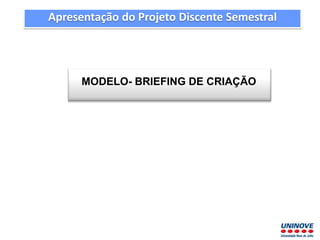 MODELO- BRIEFING DE CRIAÇÃO
Apresentação do Projeto Discente Semestral
 