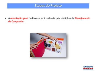 • A orientação geral do Projeto será realizada pela disciplina de Planejamento
de Campanha.
Etapas do Projeto
 