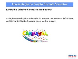 Apresentação do Projeto Discente Semestral
3. Portfólio Criativo- Calendário Promocional
A criação ocorrerá após a elabora...