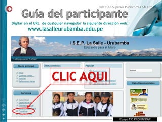 Instituto Superior Publico “LA SALLE”




Digitar en el URL de cualquier navegador la siguiente dirección web:
         www.lasalleurubamba.edu.pe
              PORTAL WEB ISEP “La Salle”




                                                                 Equipo TIC PRONAFCAP
 