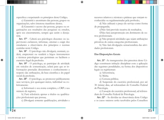 específica e respeitando os princípios deste Código;
   c) Garantirá o anonimato das pessoas, grupos ou
organizações, salvo interesse manifesto destes;
   d) Garantirá o acesso das pessoas, grupos ou or-
ganizações aos resultados das pesquisas ou estudos,
após seu encerramento, sempre que assim o deseja-
rem.
Art. 17º - Caberá aos psicólogos docentes ou su-
pervisores esclarecer, informar, orientar e exigir dos
estudantes a observância dos princípios e normas
contidas neste Código.
Art. 18º - O psicólogo não divulgará, ensinará, ce-
derá, emprestará ou venderá a leigos instrumentos
e técnicas psicológicas que permitam ou facilitem o
exercício ilegal da profissão.
Art. 19º - O psicólogo, ao participar de atividade
em veículos de comunicação, zelará para que as in-
formações prestadas disseminem o conhecimento a
respeito das atribuições, da base científica e do papel
social da profissão.
Art. 20º - O psicólogo, ao promover publicamente
seus serviços, por quaisquer meios, individual ou co-
letivamente:
   a) Informará o seu nome completo, o CRP e seu
número de registro;
   b) Fará referência apenas a títulos ou qualifica-
ções pro­
fissionais que possua;
   c) Divulgará somente qualificações, atividades e
recursos relativos a técnicas e práticas que estejam re-
conhecidas ou regulamentadas pela profissão;
   d) Não utilizará o preço do serviço como forma
de propaganda;
   e)Não fará previsão taxativa de resultados;
   f)Não fará autopromoção em detrimento de ou-
tros profissionais;
   g) Não proporá atividades que sejam atribuições
pri­
vativas de outras categorias profissionais;
   h) Não fará divulgação sensacionalista das ativi-
dades profissionais.
Das Disposições Gerais
Art. 21º -As transgressões dos preceitos deste Có-
digo constituem infração disciplinar com a aplicação
das seguintes penalidades, na forma dos dispositivos
legais ou regimentais:
  a) Advertência;
  b) Multa;
   c) Censura pública;
   d) Suspensão do exercício profissional, por até
30 (trinta) dias, ad referendum do Conselho Federal
de Psicologia;
   e) Cassação do exercício profissional, ad referen-
dum do Conselho Federal de Psicologia.
Art. 22º - As dúvidas na observância deste Código
e os casos omissos serão resolvidos pelos Conselhos
24 25
GUIA PSI 2018.indd 26-27 20/07/2018 16:10:49
 