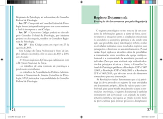 Regionais de Psicologia, ad referendum do Conselho
Federal de Psicologia.
Art. 23º - Competirá ao Conselho Federal de Psico-
logia firmar jurisprudência quanto aos casos omissos
e fazê-la incorporar a este Código.
Art. 24º - O presente Código poderá ser alterado
pelo Conselho Federal de Psicologia, por iniciativa
própria ou da categoria, ouvidos os Conselhos Regio-
nais de Psicologia.
Art. 25º - Este Código entra em vigor em 27 de
agosto de 2005.
Este Código de Ética Profissional é fruto de am-
plos debates ocorridos entre os anos de 2003 e 2005,
envolvendo:
- 15 fóruns regionais de Ética, que culminaram com
o II Fórum Nacional de Ética;
- os trabalhos de uma comissão de psicólogos e
professores convidados;
- os trabalhos da Assembleia das Políticas Adminis-
trativas e Financeiras do Sistema Conselhos de Psico-
logia, APAF, tudo sob a responsabilidade do Conselho
Federal de Psicologia.
Registro Documental:
Produção de documentos por psicólogas(os)
O registro psicológico escrito trata-se de um con-
junto de informações geradas a partir de fatos, acon-
tecimentos e situações sobre as condições emocionais
do atendido e a assistência prestada a ele, sendo uma
ação que possibilita à(ao) psicóloga(o) refletir, avaliar
as atividades realizadas e seus resultados, registrar suas
percepções e direcionar os encaminhamentos. Possui
caráter legal, sigiloso e científico, além de possibilitar
a comunicação entre membros da equipe multipro-
fissional e a continuidade da assistência prestada ao
indivíduo. Para que essa atividade seja realizada den-
tro dos princípios técnicos e éticos, o Conselho Fe-
deral de Psicologia publicou a Resolução CFP nº 007
/2003, a Resolução CFP nº 001/2009 e a Resolução
CFP nº 005/2010, que deverão servir de elementos
norteadores para sua construção.
As Resoluções citadas determinam que a (o) psicó-
loga (o) deve proceder ao registro de suas atividades
em documento próprio. Além de valioso para o pro-
fissional, para quem recebe atendimento e para as ins-
tituições envolvidas, o registro documental é também
instrumento útil à produção e ao acúmulo de conhe-
cimento científico, à pesquisa, ao ensino e como meio
de prova idônea para instruir processos disciplinares
26 27
GUIA PSI 2018.indd 28-29 20/07/2018 16:10:49
 