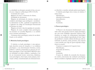te, subsidiado na afirmação atestada do fato, em acor-
do com o disposto na Resolução CFP nº 015/96.
O atestado deve expor:
•Registro do nome e sobrenome do cliente;
•Finalidade do documento;
•Registro da informação do sintoma, situação ou
condições psicológicas que justifiquem o atendimen-
to, afastamento ou falta - podendo ser registrado sob
o indicativo do código da Classificação Internacional
de Doenças em vigor;
•Registro do local e data da expedição do atestado;
•Registro do nome completo da(o) psicóloga(o),
sua inscrição no Conselho Regional e/ ou carimbo
com as mesmas informações;
•Assinatura da(o) psicóloga(o) acima de sua identi-
ficação ou do carimbo
5. Relatório/laudo psicológico
O relatório ou laudo psicológico é uma apresen-
tação descritiva acerca de situações e/ ou condições
psicológicas e suas determinações históricas, sociais,
políticas e culturais, pesquisadas no processo de ava-
liação psicológica. Como todo DOCUMENTO, deve
ser subsidiado em dados colhidos e analisados, à luz
de um instrumental técnico (entrevistas, dinâmicas,
testes psicológicos, observação, exame psíquico, inter-
venção verbal), consubstanciado em referencial técni-
co-filosófico e científico adotado pela(o) psicóloga(o).
O relatório psicológico deve conter, no mínimo, 5
(cinco) itens:
•identificação;
•descrição da demanda;
•procedimento;
•análise;
•conclusão.
6. Parecer psicológico
O Parecer é um documento fundamentado e resu-
mido sobre uma questão focal do campo psicológico,
que tem como finalidade apresentar resposta escla-
recedora, no campo do conhecimento psicológico,
através de uma avaliação especializada, de uma “ques-
tão-problema”, visando a dirimir dúvidas que estão in-
terferindo na decisão, sendo, portanto, uma resposta
a uma consulta, que exige de quem responde compe-
tência no assunto.
O parecer é composto de 4 (quatro) itens:
•identificação;
•exposição de motivos ;
•análise;
•conclusão.
O prazo de validade do conteúdo dos documen-
tos escritos, decorrentes das avaliações psicológicas,
deverá con­
siderar a legislação vigente nos casos já de-
32 33
GUIA PSI 2018.indd 34-35 20/07/2018 16:10:51
 