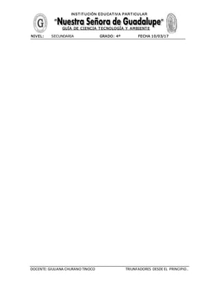 DOCENTE: GIULIANA CHURANO TINOCO TRIUNFADORES DESDE EL PRINCIPIO..
INST IT UCIÓN EDUCAT IVA PART ICULAR
GUÍA DE CIENCIA T ECNOLOGÍA Y AMBIENT E
NIVEL: SECUNDARIA GRADO: 4º FECHA 10/03/17
 