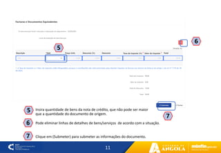 11
5
6
Pode eliminar linhas de detalhes de bens/serviços de acordo com a situação.
6
Insira quantidade de bens da nota de crédito, que não pode ser maior
que a quantidade do documento de origem.
5
Clique em (Submeter) para submeter as informações do documento.
7
7
 