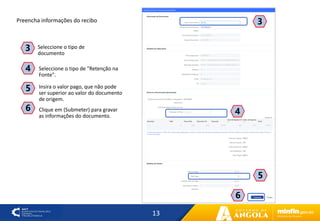 13
4
3
Seleccione o tipo de "Retenção na
Fonte".
4
Seleccione o tipo de
documento
3
Insira o valor pago, que não pode
ser superior ao valor do documento
de origem.
5
Clique em (Submeter) para gravar
as informações do documento.
6
Preencha informações do recibo
5
6
 