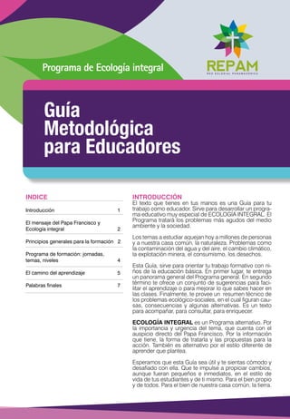 Guía
Metodológica
para Educadores
Programa de Ecología integral
INDICE
Introducción			 1
El mensaje del Papa Francisco y
E...