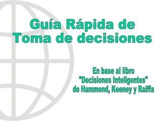 Guía Rápida de Toma de decisiones En base al libro &quot;Decisiones Inteligentes&quot; de Hammond, Keeney y Raiffa 