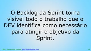 CSM - João Antonio Ferreira joao.parana@gmail.com
O Backlog da Sprint torna
visível todo o trabalho que o
DEV identifica como necessário
para atingir o objetivo da
Sprint.
118
 