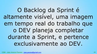 CSM - João Antonio Ferreira joao.parana@gmail.com
O Backlog da Sprint é
altamente visível, uma imagem
em tempo real do trabalho que
o DEV planeja completar
durante a Sprint, e pertence
exclusivamente ao DEV.
121
 
