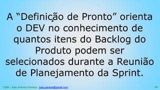CSM - João Antonio Ferreira joao.parana@gmail.com
A “Definição de Pronto” orienta
o DEV no conhecimento de
quantos itens do Backlog do
Produto podem ser
selecionados durante a Reunião
de Planejamento da Sprint.
130
 