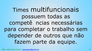 CSM - João Antonio Ferreira joao.parana@gmail.com
Times multifuncionais
possuem todas as
competê ncias necessárias
para completar o trabalho sem
depender de outros que não
fazem parte da equipe.
22
 