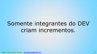 CSM - João Antonio Ferreira joao.parana@gmail.com
Somente integrantes do DEV
criam incrementos.
34
 