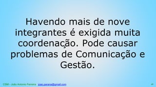 CSM - João Antonio Ferreira joao.parana@gmail.com
Havendo mais de nove
integrantes é exigida muita
coordenação. Pode causar
problemas de Comunicação e
Gestão.
41
 