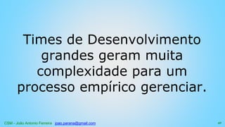 CSM - João Antonio Ferreira joao.parana@gmail.com
Times de Desenvolvimento
grandes geram muita
complexidade para um
processo empírico gerenciar.
42
 