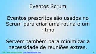 CSM - João Antonio Ferreira joao.parana@gmail.com
Eventos Scrum
Eventos prescritos são usados no
Scrum para criar uma rotina e um
ritmo
Servem também para minimizar a
necessidade de reuniões extras.
51
 