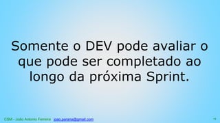 CSM - João Antonio Ferreira joao.parana@gmail.com
Somente o DEV pode avaliar o
que pode ser completado ao
longo da próxima Sprint.
71
 