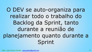 CSM - João Antonio Ferreira joao.parana@gmail.com
O DEV se auto-organiza para
realizar todo o trabalho do
Backlog da Sprint, tanto
durante a reunião de
planejamento quanto durante a
Sprint
76
 