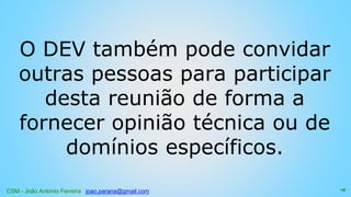 CSM - João Antonio Ferreira joao.parana@gmail.com
O DEV também pode convidar
outras pessoas para participar
desta reunião de forma a
fornecer opinião técnica ou de
domínios específicos.
78
 