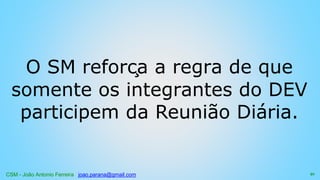 CSM - João Antonio Ferreira joao.parana@gmail.com
O SM reforça a regra de que
somente os integrantes do DEV
participem da Reunião Diária.
91
 