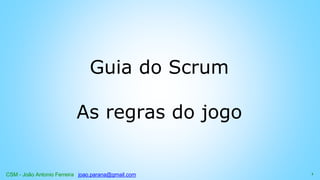 CSM - João Antonio Ferreira joao.parana@gmail.com
Guia do Scrum
As regras do jogo
1
 
