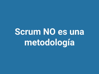 Scrum NO es una
metodología
 