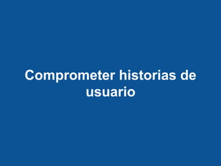 Comprometer historias de
usuario
 