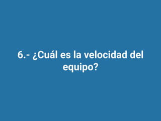 6.- ¿Cuál es la velocidad del
equipo?
 