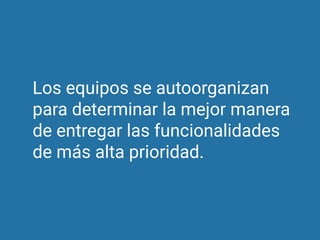 Los equipos se autoorganizan
para determinar la mejor manera
de entregar las funcionalidades
de más alta prioridad.
 
