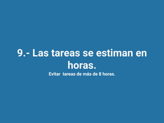 9.- Las tareas se estiman en
horas.
Evitar tareas de más de 8 horas.
 