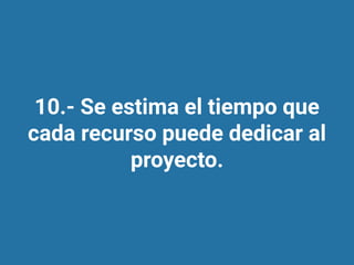 10.- Se estima el tiempo que
cada recurso puede dedicar al
proyecto.
 