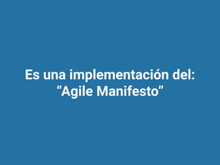 Es una implementación del:
“Agile Manifesto”
 