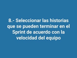 8.- Seleccionar las historias
que se pueden terminar en el
Sprint de acuerdo con la
velocidad del equipo
 