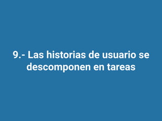 9.- Las historias de usuario se
descomponen en tareas
 