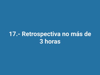 17.- Retrospectiva no más de
3 horas
 