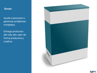 Scrum:
Ayuda a personas a
gestionar problemas
complejos.
Entrega productos
del más alto valor de
forma productiva y
creativa.
 