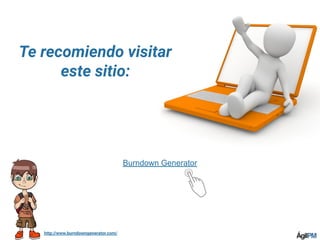 http://www.burndowngenerator.com/
Burndown Generator
Te recomiendo visitar
este sitio:
 