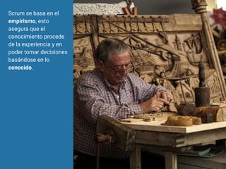 Scrum se basa en el
empirismo, esto
asegura que el
conocimiento procede
de la experiencia y en
poder tomar decisiones
basándose en lo
conocido.
 
