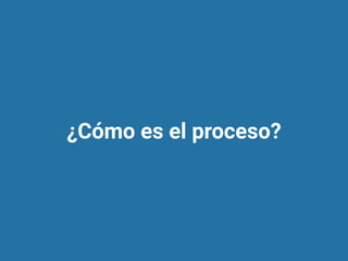 ¿Cómo es el proceso?
 