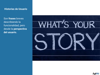 Historias de Usuario
Son frases breves
describiendo la
funcionalidad, pero
desde la perspectiva
del usuario.
 