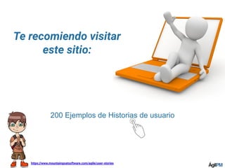 https://www.mountaingoatsoftware.com/agile/user-stories
200 Ejemplos de Historias de usuario
Te recomiendo visitar
este sitio:
 