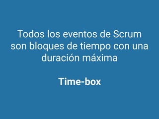 Todos los eventos de Scrum
son bloques de tiempo con una
duración máxima
Time-box
 