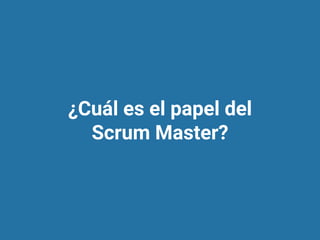 ¿Cuál es el papel del
Scrum Master?
 